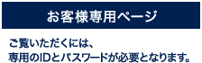 お客様専用ページ　ご覧いただくには、 専用のIDとパスワードが必要となります。